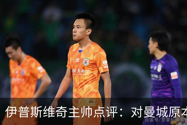 伊普斯维奇主帅点评：对曼城原本抱有希望却遭遇误判困扰