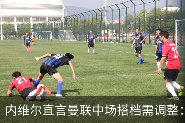 内维尔直言曼联中场搭档需调整：缺乏活力与联合性
