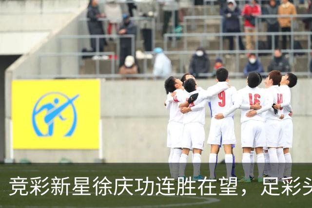 竞彩新星徐庆功连胜在望，足彩头奖再收52万